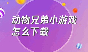 动物兄弟小游戏怎么下载