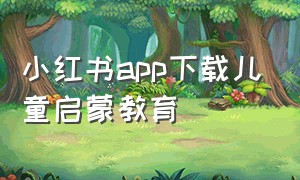 小红书app下载儿童启蒙教育