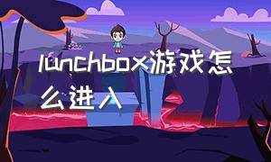 lunchbox游戏怎么进入