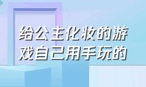 给公主化妆的游戏自己用手玩的