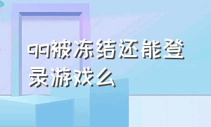 qq被冻结还能登录游戏么（qq被冻结了怎么查看qq里的好友）