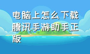 电脑上怎么下载腾讯手游助手正版