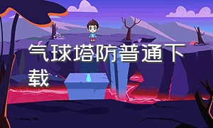 气球塔防普通下载（气球塔防官方下载链接）