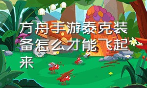 方舟手游泰克装备怎么才能飞起来