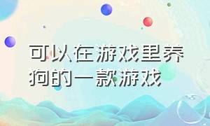 可以在游戏里养狗的一款游戏