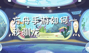 方舟手游如何一秒驯龙