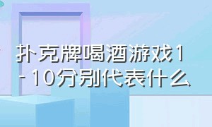 扑克牌喝酒游戏1-10分别代表什么