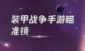 装甲战争手游瞄准镜（装甲战争是手机游戏还是电脑游戏）