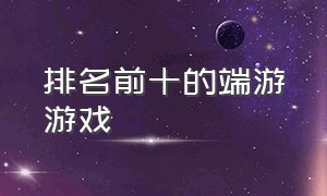 排名前十的端游游戏