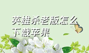 英雄杀老版怎么下载苹果（英雄杀苹果旧版本怎么下载）