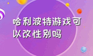 哈利波特游戏可以改性别吗（哈利波特游戏怎么变成女生）