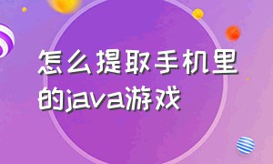 怎么提取手机里的java游戏