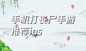 手机打丧尸手游推荐ios（手机上免费的打丧尸手游）