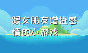 跟女朋友增进感情的小游戏