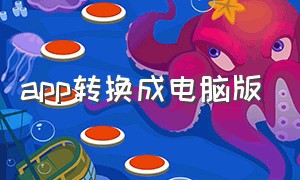 app转换成电脑版（怎么把app变成单机版）