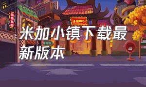 米加小镇下载最新版本（米加小镇下载最新版本无广告）