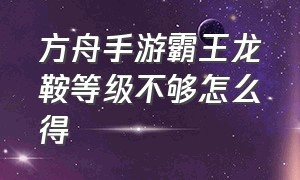 方舟手游霸王龙鞍等级不够怎么得