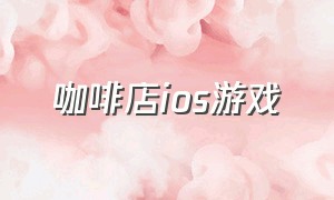 咖啡店ios游戏（我的咖啡厅游戏下载ios）