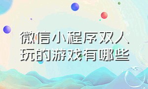 微信小程序双人玩的游戏有哪些