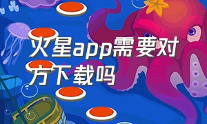 火星app需要对方下载吗（火星app下载入口电脑能下吗）