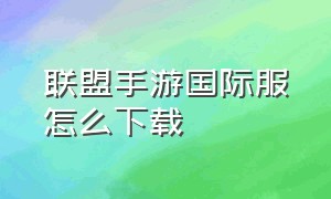 联盟手游国际服怎么下载