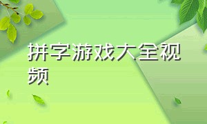 拼字游戏大全视频（拼字游戏大全视频教程）