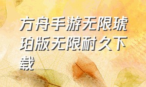 方舟手游无限琥珀版无限耐久下载（方舟手游100级无限琥珀版无限资源）