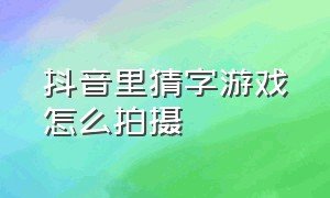 抖音里猜字游戏怎么拍摄