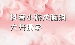 抖音小游戏脑洞大开猜字