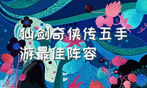 仙剑奇侠传五手游最佳阵容