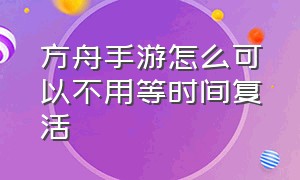 方舟手游怎么可以不用等时间复活