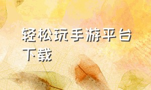 轻松玩手游平台下载