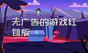 无广告的游戏红包版（正版红包游戏无广告官方）