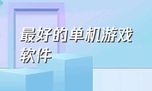 最好的单机游戏软件（免费大型单机游戏软件）