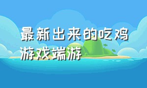 最新出来的吃鸡游戏端游