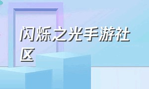 闪烁之光手游社区（闪烁之光手游客服电话）