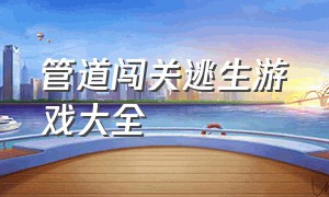 管道闯关逃生游戏大全