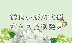 微信小游戏代码大全可复制免费（微信超多小游戏代码大全）