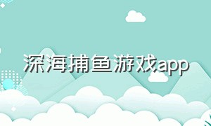 深海捕鱼游戏app（深海捕鱼游戏）