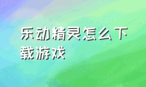 乐动精灵怎么下载游戏（乐动健康手表怎么下载游戏）