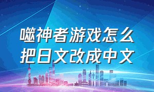 噬神者游戏怎么把日文改成中文