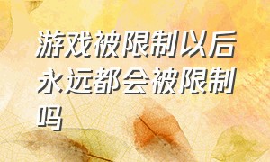 游戏被限制以后永远都会被限制吗