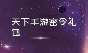 天下手游密令礼包（天下手游里面的密令是什么）