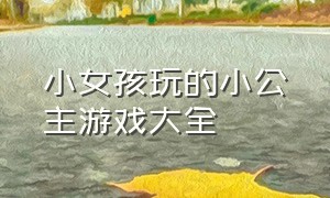 小女孩玩的小公主游戏大全