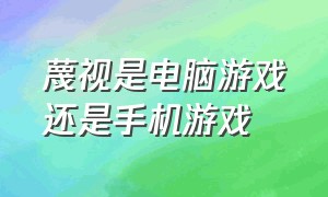 蔑视是电脑游戏还是手机游戏