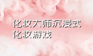 化妆大师沉浸式化妆游戏