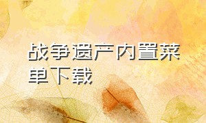 战争遗产内置菜单下载（战争遗产最新版内置修改器）