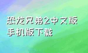 恐龙兄弟2中文版手机版下载（恐龙兄弟2全集免费观看）