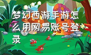 梦幻西游手游怎么用网易账号登录（梦幻手游零元党选门派）