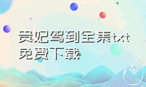 贵妃驾到全集txt免费下载（贵妃别跑txt全集下载）